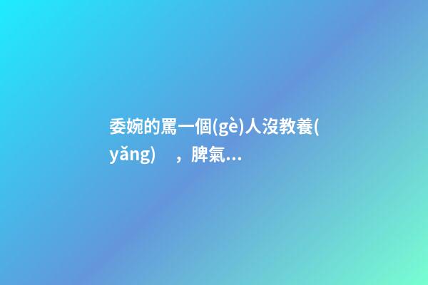 委婉的罵一個(gè)人沒教養(yǎng)，脾氣不好性子傲